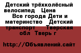 Детский трёхколёсный велосипед › Цена ­ 4 500 - Все города Дети и материнство » Детский транспорт   . Тверская обл.,Тверь г.